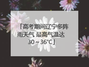 高考期间辽宁多阵雨天气 最高气温达30～36℃