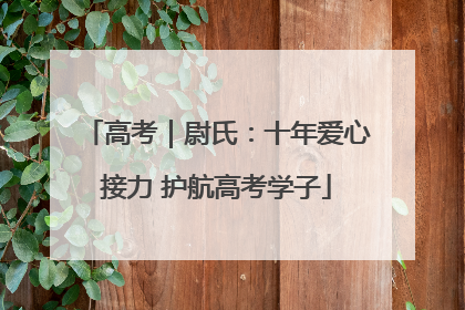 高考｜尉氏：十年爱心接力 护航高考学子
