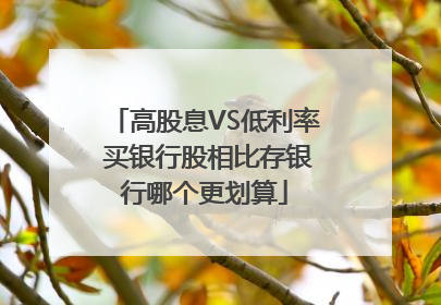 高股息VS低利率 买银行股相比存银行哪个更划算