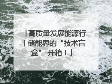 高质量发展能源行丨储能界的“技术盲盒” 开箱！