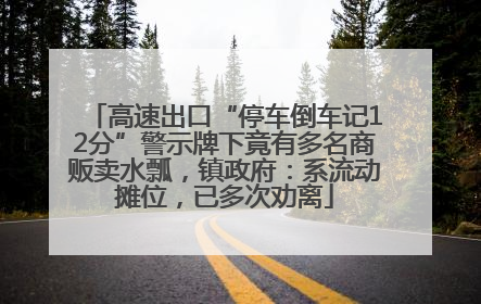 高速出口“停车倒车记12分”警示牌下竟有多名商贩卖水瓢，镇政府：系流动摊位，已多次劝离