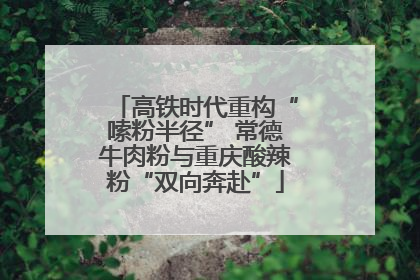 高铁时代重构“嗦粉半径” 常德牛肉粉与重庆酸辣粉“双向奔赴”