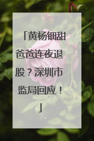 黄杨钿甜爸爸连夜退股？深圳市监局回应！