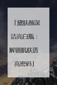 黛肤颜深洁亮白瓶：解锁肌肤透亮密码