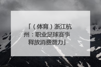 （体育）浙江杭州：职业足球赛事释放消费潜力