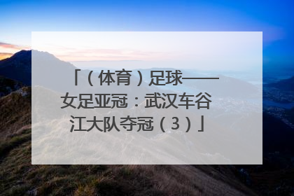 （体育）足球——女足亚冠：武汉车谷江大队夺冠（3）