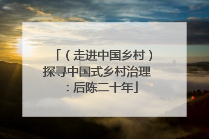 （走进中国乡村）探寻中国式乡村治理：后陈二十年