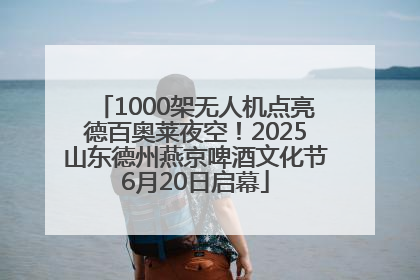 1000架无人机点亮德百奥莱夜空！2025山东德州燕京啤酒文化节6月20日启幕