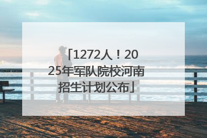 1272人！2025年军队院校河南招生计划公布