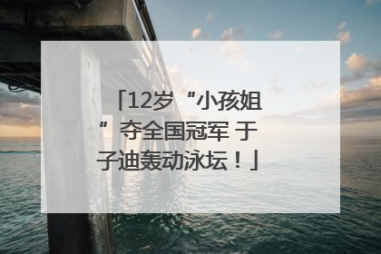 12岁“小孩姐”夺全国冠军 于子迪轰动泳坛！