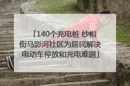 140个充电桩 纱帽街马影河社区为居民解决电动车停放和充电难题