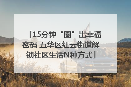 15分钟“圈”出幸福密码 五华区红云街道解锁社区生活N种方式