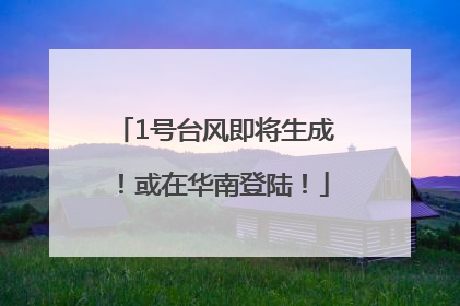 1号台风即将生成！或在华南登陆！