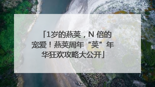 1岁的燕荚，N 倍的宠爱！燕荚周年“荚”年华狂欢攻略大公开
