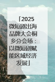 2025微短剧出海品牌大会桐乡分会场：以微短剧赋能区域经济发展