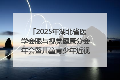 2025年湖北省医学会眼与视觉健康分会年会暨儿童青少年近视防控研讨会在荆召开