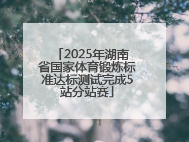 2025年湖南省国家体育锻炼标准达标测试完成5站分站赛