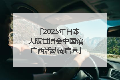2025年日本大阪世博会中国馆广西活动周启幕