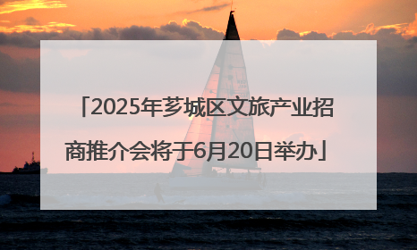 2025年芗城区文旅产业招商推介会将于6月20日举办