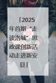 2025年首期“走读洛城”思政课创新活动走进新安县