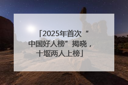 2025年首次“中国好人榜”揭晓，十堰两人上榜