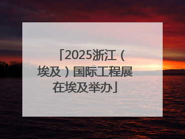 2025浙江（埃及）国际工程展在埃及举办