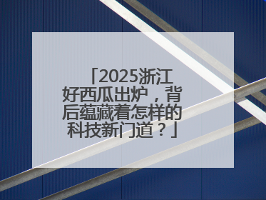 2025浙江好西瓜出炉，背后蕴藏着怎样的科技新门道？