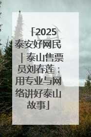 2025泰安好网民｜泰山售票员刘春莲：用专业与网络讲好泰山故事