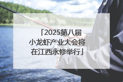 2025第八届小龙虾产业大会将在江西永修举行