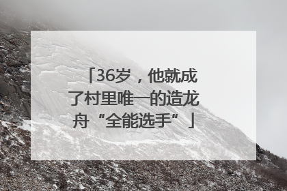 36岁，他就成了村里唯一的造龙舟“全能选手”