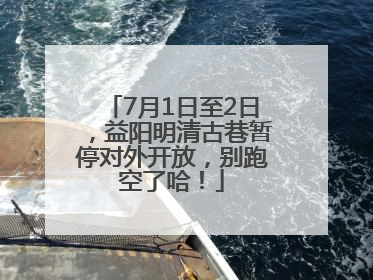 7月1日至2日，益阳明清古巷暂停对外开放，别跑空了哈！
