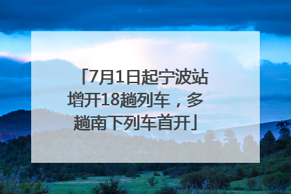 7月1日起宁波站增开18趟列车，多趟南下列车首开