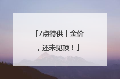 7点特供丨金价，还未见顶！