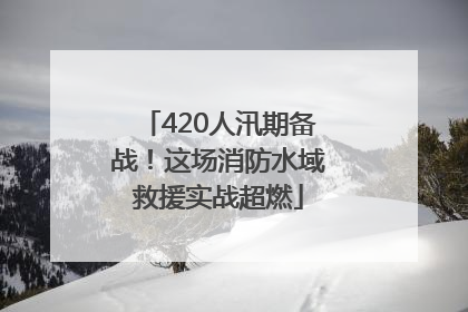 420人汛期备战！这场消防水域救援实战超燃