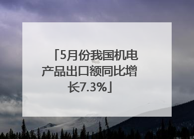 5月份我国机电产品出口额同比增长7.3%