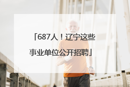 687人！辽宁这些事业单位公开招聘