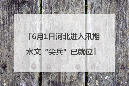 6月1日河北进入汛期 水文“尖兵”已就位
