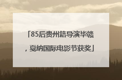85后贵州籍导演毕赣，戛纳国际电影节获奖