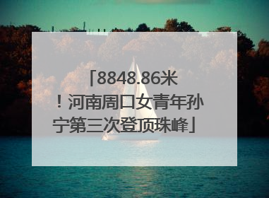 8848.86米！河南周口女青年孙宁第三次登顶珠峰