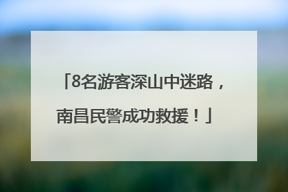 8名游客深山中迷路，南昌民警成功救援！