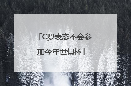 C罗表态不会参加今年世俱杯