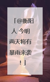 @衡阳人 今明两天将有暴雨来袭!