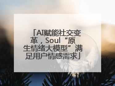 AI赋能社交变革，Soul“原生情绪大模型”满足用户情感需求