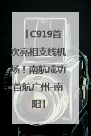 C919首次亮相支线机场！南航成功首航广州-南阳