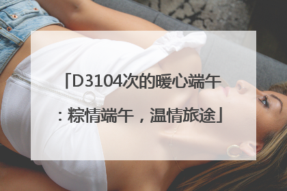 D3104次的暖心端午：粽情端午，温情旅途