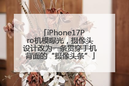 iPhone17Pro机模曝光，摄像头设计改为一条贯穿手机背面的“摄像头条”